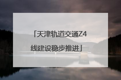天津轨道交通Z4线建设稳步推进