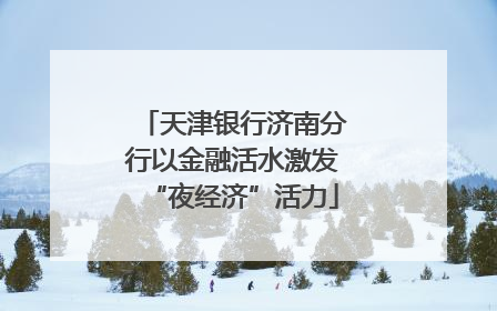 天津银行济南分行以金融活水激发“夜经济”活力