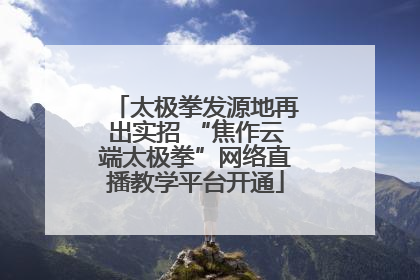 太极拳发源地再出实招 “焦作云端太极拳”网络直播教学平台开通