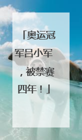 奥运冠军吕小军，被禁赛四年！