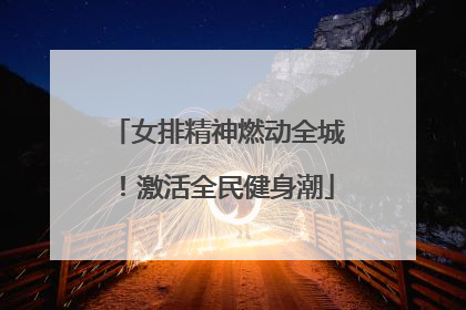 女排精神燃动全城！激活全民健身潮