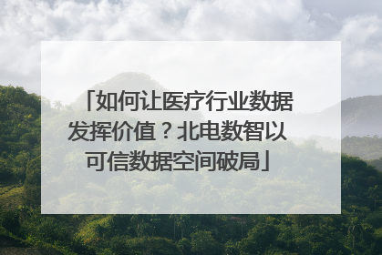 如何让医疗行业数据发挥价值？北电数智以可信数据空间破局