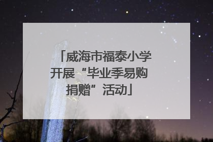 威海市福泰小学开展“毕业季易购捐赠”活动