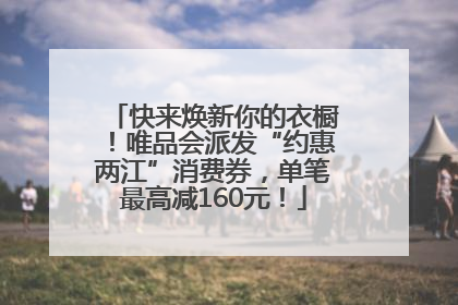 快来焕新你的衣橱！唯品会派发“约惠两江”消费券，单笔最高减160元！