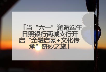 当“六一”邂逅端午 日照银行两城支行开启“金融启蒙+文化传承”奇妙之旅