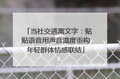 当社交逃离文字：贴贴语音用声音温度重构年轻群体情感联结