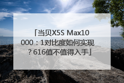 当贝X5S Max10000：1对比度如何实现？616值不值得入手