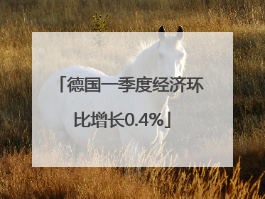 德国一季度经济环比增长0.4%