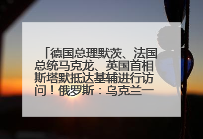 德国总理默茨、法国总统马克龙、英国首相斯塔默抵达基辅进行访问！俄罗斯：乌克兰一直在回避谈判