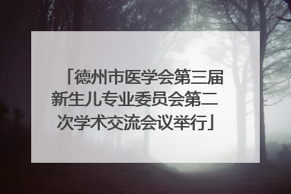 德州市医学会第三届新生儿专业委员会第二次学术交流会议举行