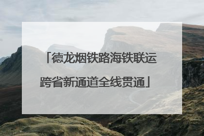 德龙烟铁路海铁联运跨省新通道全线贯通