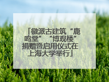 徽派古建筑“鹿鸣堂”“博观楼”捐赠暨启用仪式在上海大学举行