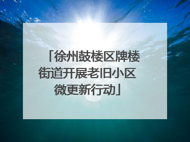 徐州鼓楼区牌楼街道开展老旧小区微更新行动