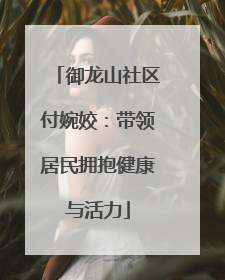 御龙山社区付婉姣：带领居民拥抱健康与活力