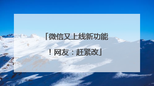 微信又上线新功能！网友：赶紧改
