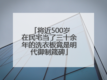 将近500岁 在民宅当了三十余年的洗衣板竟是明代御制箴碑