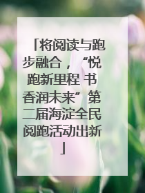 将阅读与跑步融合，“悦跑新里程 书香润未来”第二届海淀全民阅跑活动出新