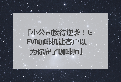 小公司接待逆袭！GEVI咖啡机让客户以为你雇了咖啡师