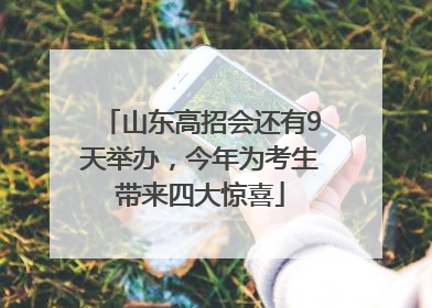山东高招会还有9天举办，今年为考生带来四大惊喜