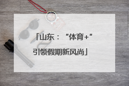山东：“体育+”引领假期新风尚