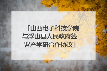 山西电子科技学院与浮山县人民政府签署产学研合作协议