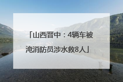 山西晋中：4辆车被淹消防员涉水救8人