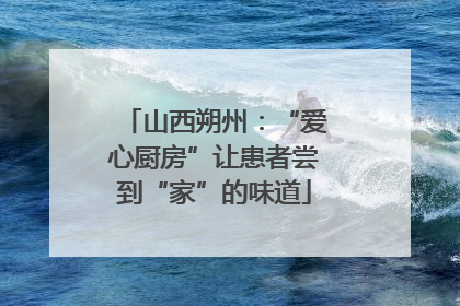 山西朔州：“爱心厨房”让患者尝到“家”的味道