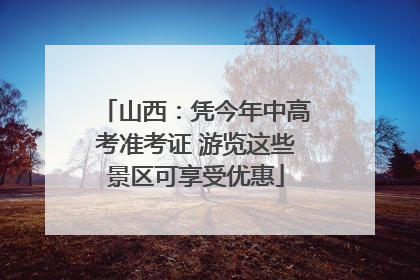 山西：凭今年中高考准考证 游览这些景区可享受优惠