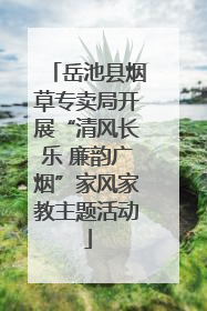 岳池县烟草专卖局开展“清风长乐 廉韵广烟”家风家教主题活动