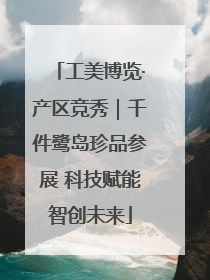 工美博览·产区竞秀｜千件鹭岛珍品参展 科技赋能智创未来