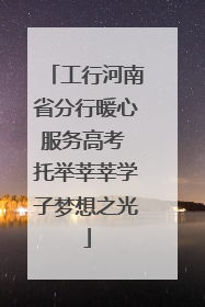 工行河南省分行暖心服务高考 托举莘莘学子梦想之光