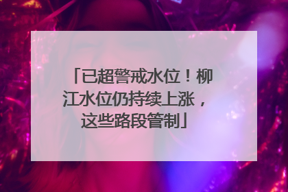已超警戒水位！柳江水位仍持续上涨，这些路段管制