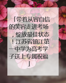 带着从容自信的笑容走进考场，绽放最佳状态！江苏省镇江第一中学为高考学子送上专属祝福