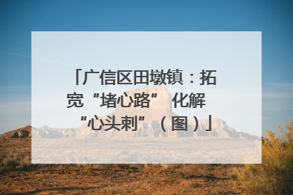 广信区田墩镇：拓宽“堵心路” 化解“心头刺”（图）