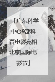 广东科学中心9部科普电影亮相北京国际电影节
