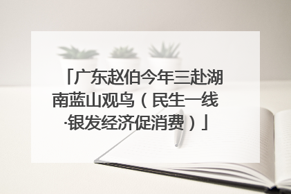 广东赵伯今年三赴湖南蓝山观鸟（民生一线·银发经济促消费）