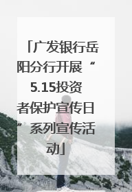 广发银行岳阳分行开展“5.15投资者保护宣传日”系列宣传活动