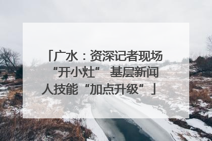广水：资深记者现场“开小灶” 基层新闻人技能“加点升级”