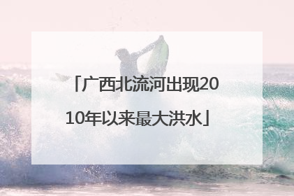 广西北流河出现2010年以来最大洪水