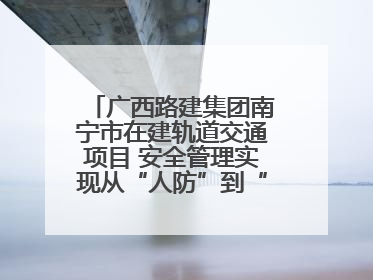 广西路建集团南宁市在建轨道交通项目 安全管理实现从“人防”到“技防”