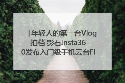 年轻人的第一台Vlog拍档 影石Insta360发布入门级手机云台Flow 2_深圳新闻网