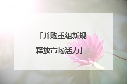 并购重组新规释放市场活力