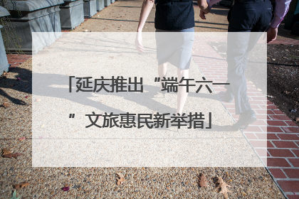 延庆推出“端午六一”文旅惠民新举措