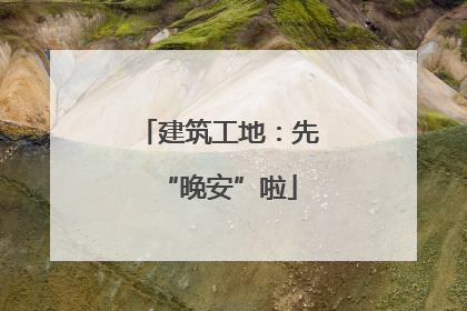 建筑工地：先“晚安”啦