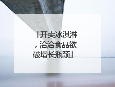 开卖冰淇淋，洽洽食品欲破增长瓶颈