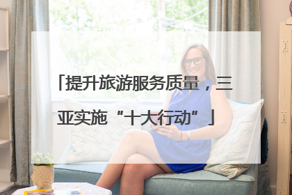 提升旅游服务质量，三亚实施“十大行动”