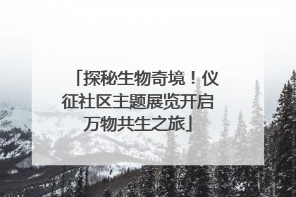 探秘生物奇境！仪征社区主题展览开启万物共生之旅