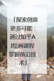 探索创意更多可能：通过知乎AI绘画课程掌握前沿技术