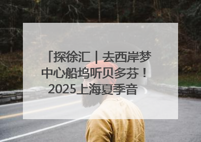 探徐汇｜去西岸梦中心船坞听贝多芬！2025上海夏季音乐节公布节目阵容