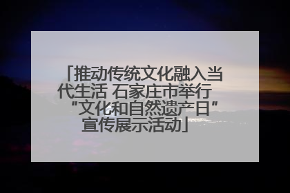推动传统文化融入当代生活 石家庄市举行“文化和自然遗产日”宣传展示活动